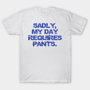 Sadly My Day Requires Pants T-Shirt